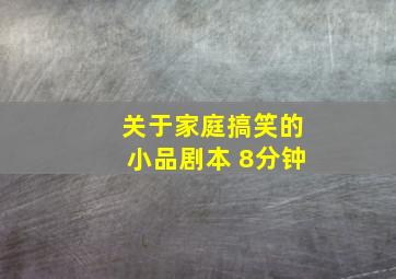 关于家庭搞笑的小品剧本 8分钟